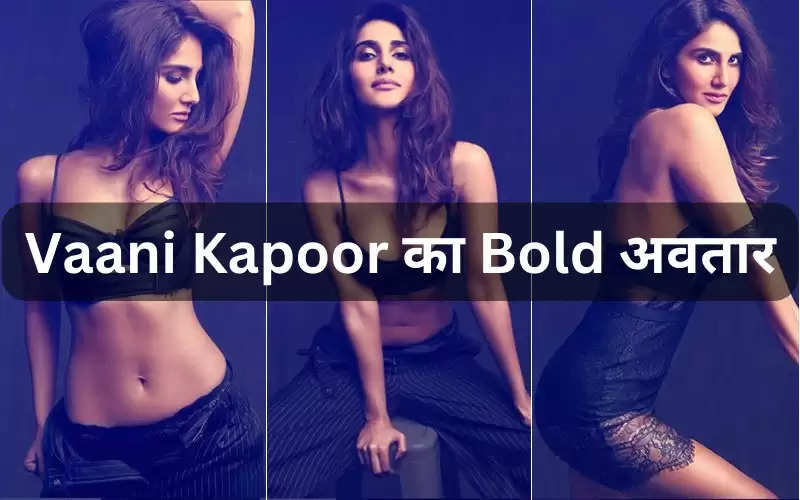 Vaani Kapoor का Bold अवतार