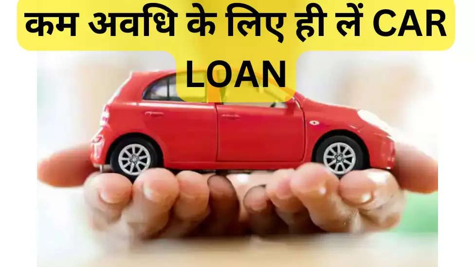 कम अवधि के लिए लें CAR LOAN