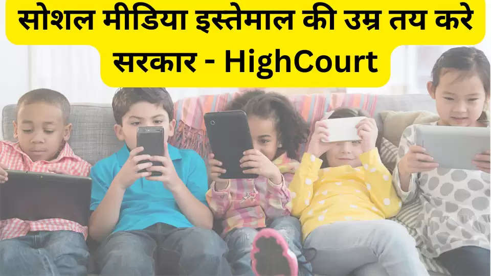 सोशल मीडिया इस्तेमाल की उम्र तय करे सरकार - HighCourt